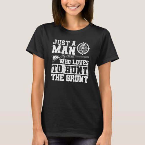 Just A Man Who Loves To Hunt The Grunt  Boar Hog H T_Shirt