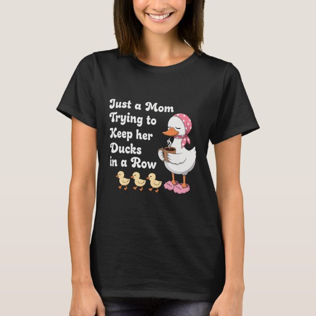 Just a mom trying to keep her ducks in a row T-Shirt (Front)