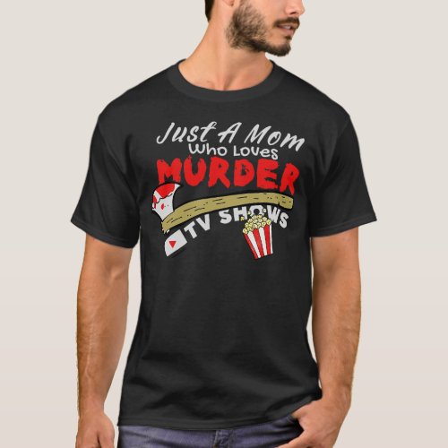 Just A Mom Who Loves Murder Tv Shows True Crimes F T_Shirt