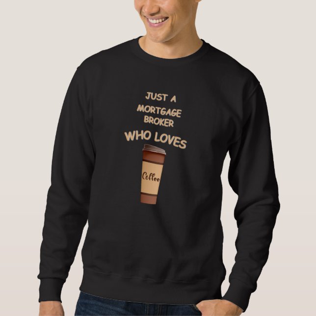 Just a Mortgage Broker who loves Coffee Sweatshirt (Front)