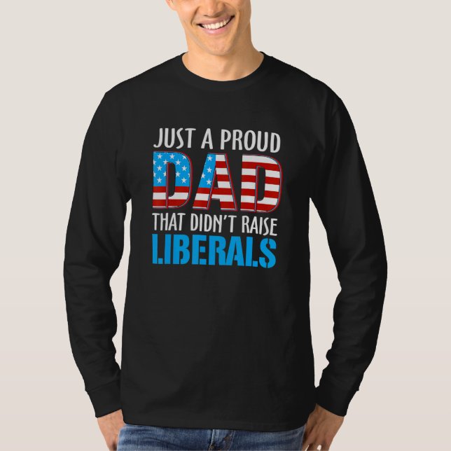 Just A Proud Dad That Didnt Raise Liberal American T-Shirt (Front)