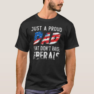 Just A Proud Dad That Didnt Raise Liberals Distres T-Shirt