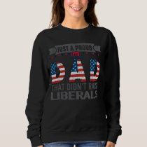 Just a Proud Dad That Didn't Raise Liberals Fun Me Sweatshirt