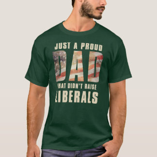 Just A Proud Dad That Didn't Raise Liberals T-Shirt