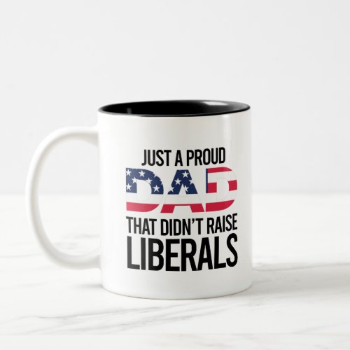 Just A Proud Dad That Didnt Raise Liberals Two_Tone Coffee Mug