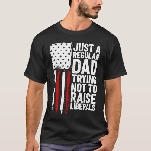 Just A Regular Dad Trying Not To Raise Liberals  2 T_Shirt