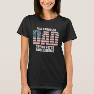 Just A Regular Dad Trying Not To Raise Liberals 3 T-Shirt