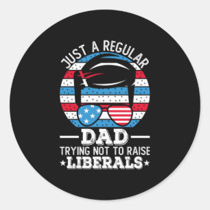 Just A Regular Dad Trying Not To Raise Liberals Classic Round Sticker