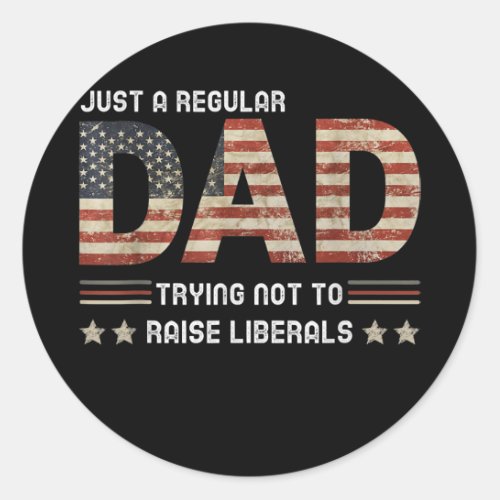 Just A Regular Dad Trying Not To Raise Liberals Classic Round Sticker