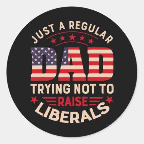 Just a regular dad trying not to raise liberals classic round sticker