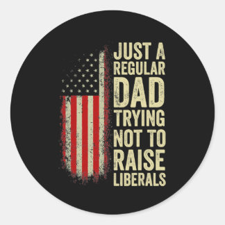 Just A Regular Dad Trying Not To Raise Liberals Classic Round Sticker