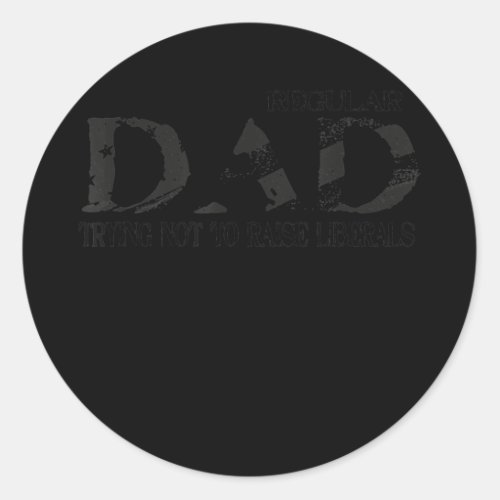 Just a Regular Dad Trying Not To Raise Liberals Classic Round Sticker