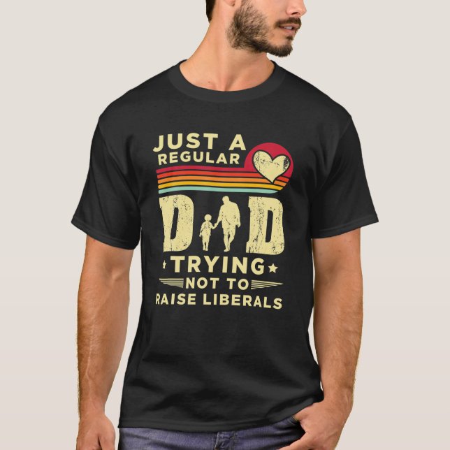 Just A Regular Dad Trying Not To Raise Liberals Fa T-Shirt (Front)