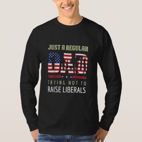 Just A Regular Dad Trying Not To Raise Liberals Fa T_Shirt