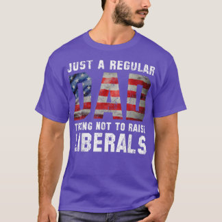 Just a Regular Dad Trying Not To Raise Liberals Fa T-Shirt