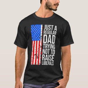 Just A Regular Dad Trying Not To Raise Liberals Fa T-Shirt
