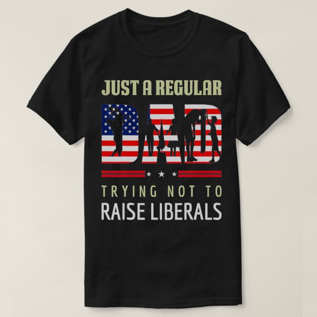 Just A Regular Dad Trying Not To Raise Liberals Fa T-Shirt (Design Front)