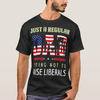 Just A Regular Dad Trying Not To Raise Liberals Fa T-Shirt