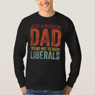 Just A Regular Dad Trying Not To Raise Liberals Fa T-Shirt