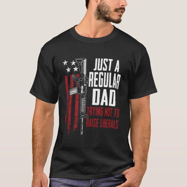 Just A Regular Dad Trying Not To Raise Liberals On T-Shirt (Front)