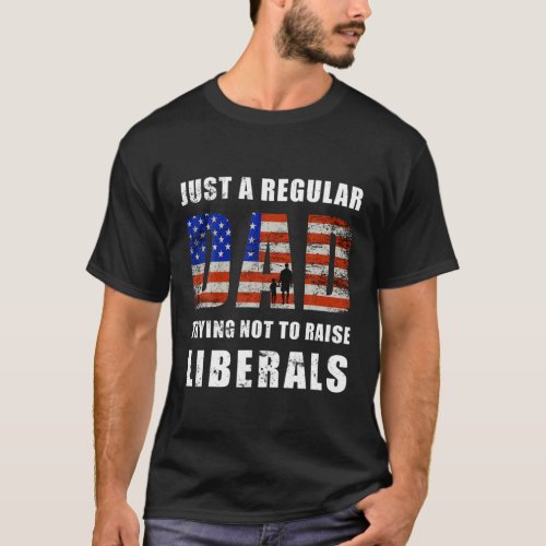 Just A Regular Dad Trying Not To Raise Liberals Re T_Shirt