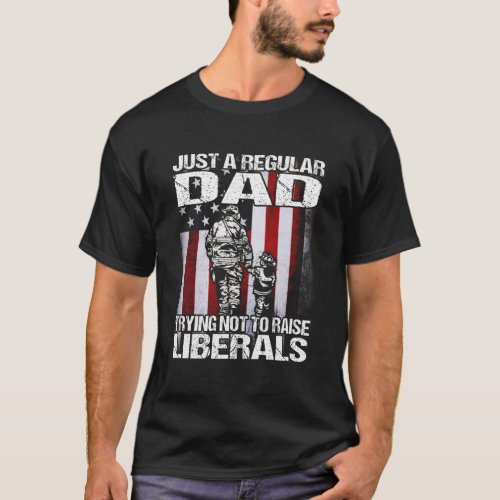 Just a Regular Dad Trying Not To Raise Liberals T_Shirt