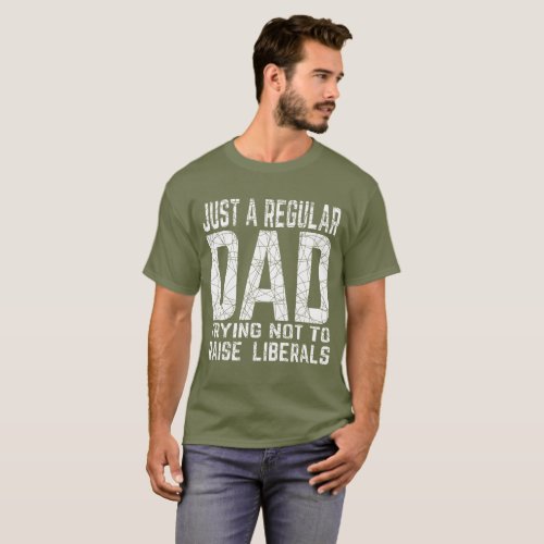 just a regular dad trying not to raise liberals T_ T_Shirt