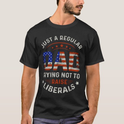 Just A Regular Dad Trying Not To Raise Liberals US T_Shirt