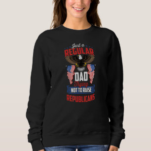 Just a Regular Dad Trying Not to Raise Republicans Sweatshirt