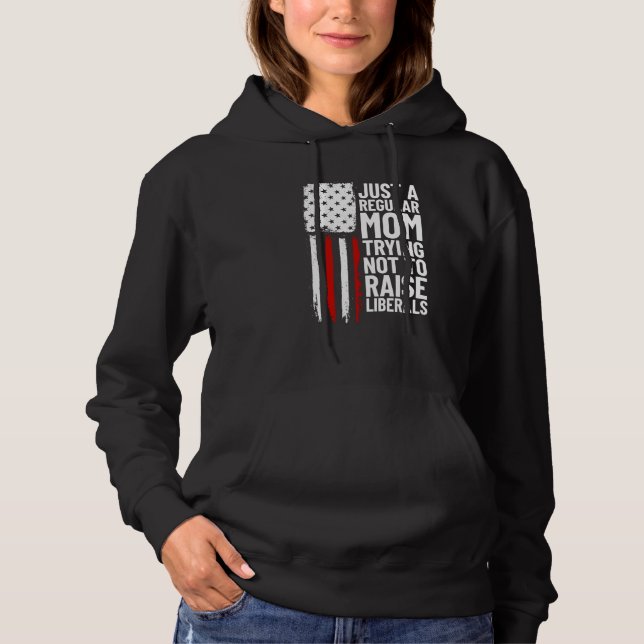 Just A Regular Mom Trying Not To Raise Liberals  2 Hoodie (Front)