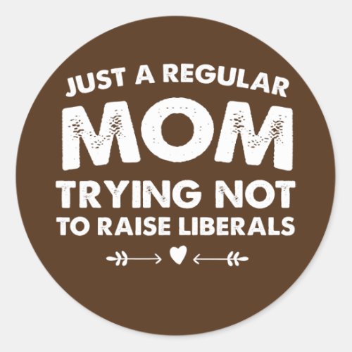 Just A Regular Mom Trying Not To Raise Liberals  Classic Round Sticker