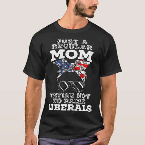 Just A Regular Mom Trying Not To Raise Liberals fo T_Shirt