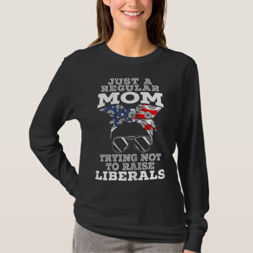 Just A Regular Mom Trying Not To Raise Liberals fo T_Shirt