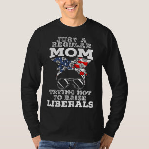 Just A Regular Mom Trying Not To Raise Liberals fo T-Shirt