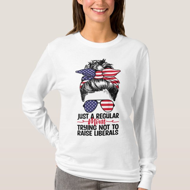 Just A Regular Mom Trying Not To Raise Liberals T-Shirt (Front)