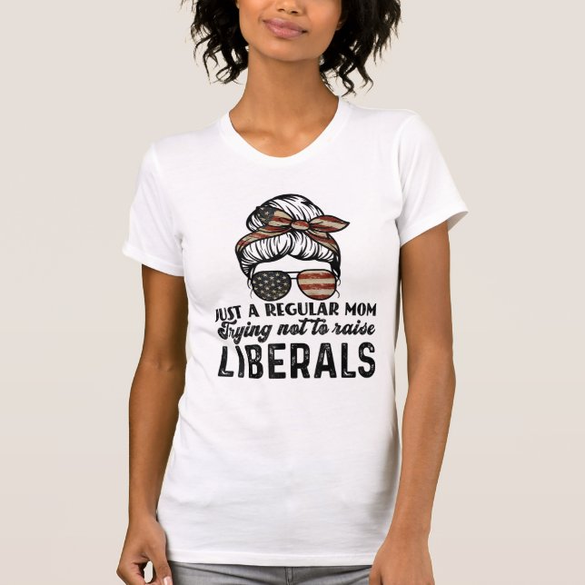 Just A Regular Mom Trying Not To Raise Liberals T-Shirt (Front)