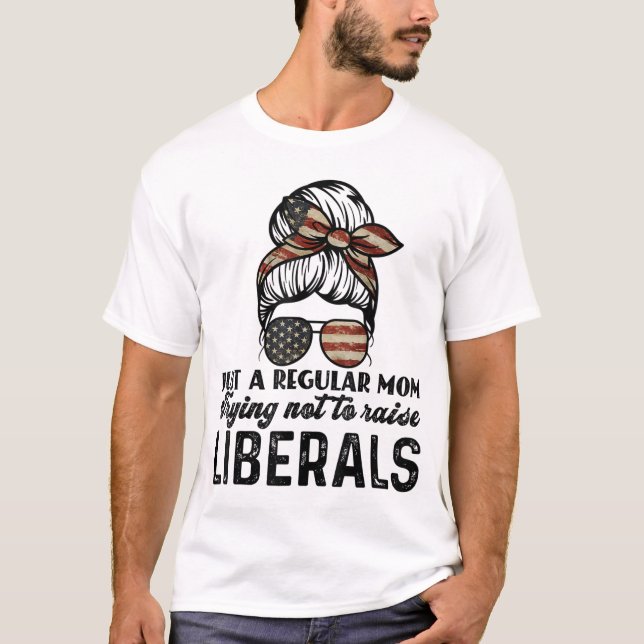 Just A Regular Mom Trying Not To Raise Liberals  T-Shirt (Front)