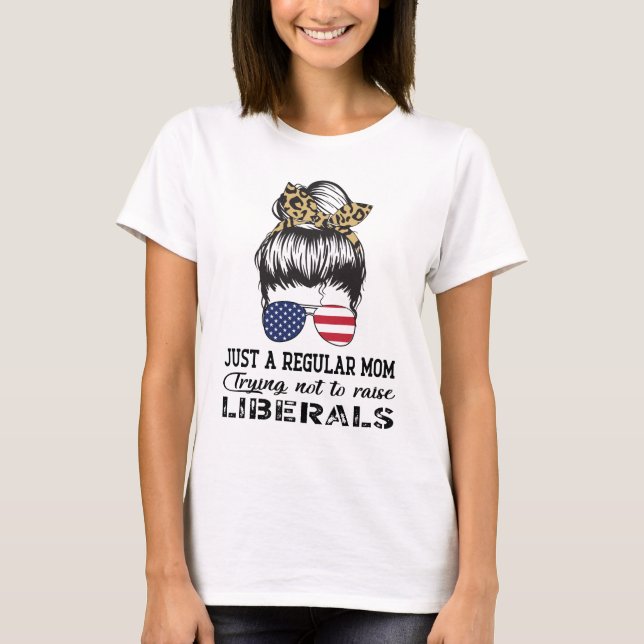 Just a Regular Mom Trying Not to Raise Liberals US T-Shirt (Front)