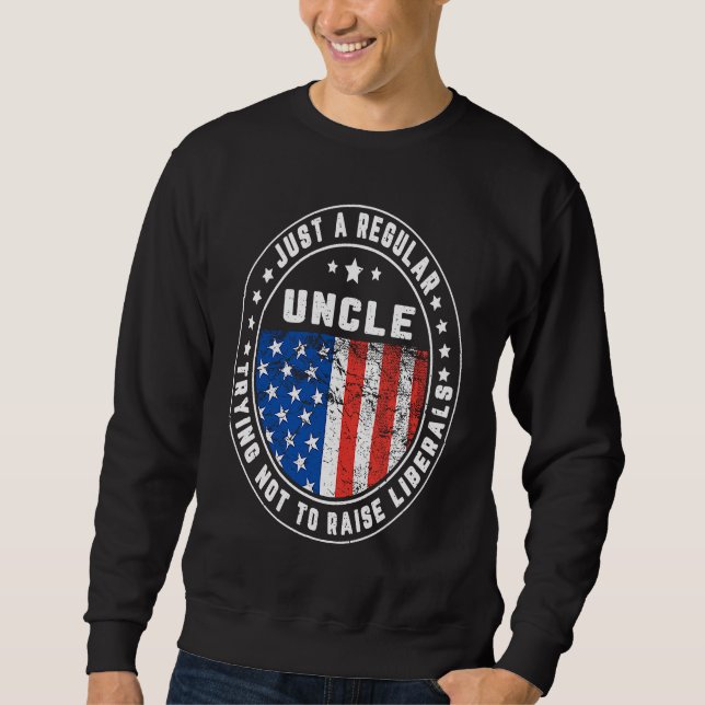 Just A Regular Uncle Raise Liberals USA American F Sweatshirt (Front)