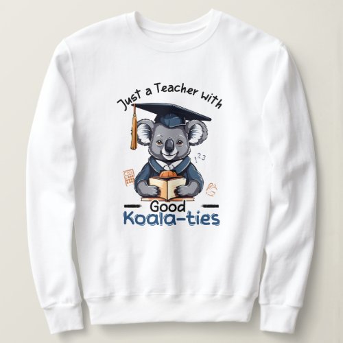 Just a teacher with good koalaties sweatshirt