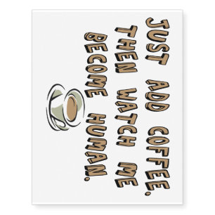 Just add coffee. Then watch me become human. Temporary Tattoos