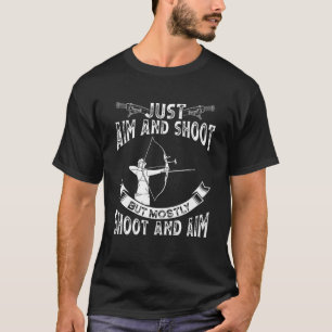 Just Aim And Shoot But Mostly Shoot And Aim Bow Ar T-Shirt
