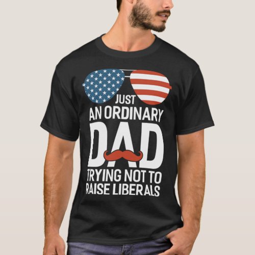 Just An Ordinary Dad Trying Not To Raise Liberals T_Shirt
