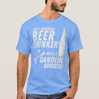 Just Another Beer Drinker With A Canoeing Addictio T-Shirt