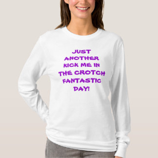 JUST ANOTHER KICK ME IN THE CROTCH FANTASTIC DAY! T-Shirt