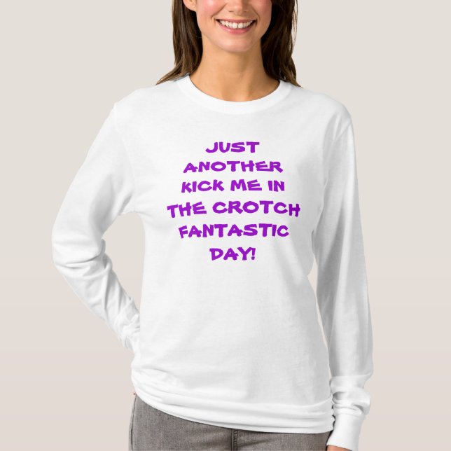 JUST ANOTHER KICK ME IN THE CROTCH FANTASTIC DAY! T-Shirt (Front)