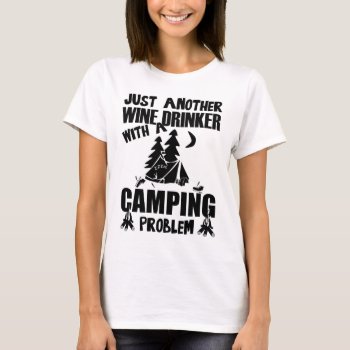 Just Another Wine Drinker With A Camping Problem T-shirt by Evahs_Trendy_Tees at Zazzle