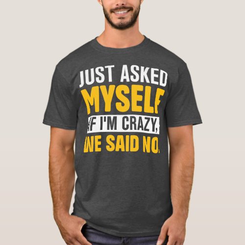 Just asked mysif Im crazy we said no T_Shirt