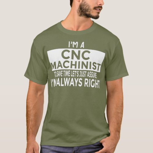 Just Assume Im Always Right  Funny CNC Machinist T_Shirt