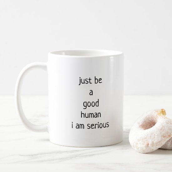 just be a good human i am serious coffee mug